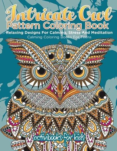 Intricate Owl Pattern Coloring Book: Relaxing Designs For Calming, Stress And Meditation - Calming Coloring Books For Teens