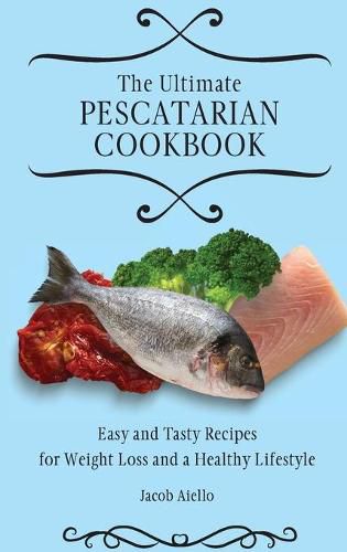 Cover image for The Ultimate Pescatarian Cookbook: Easy and Tasty Recipes for Weight Loss and a Healthy Lifestyle