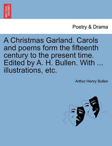 Cover image for A Christmas Garland. Carols and Poems Form the Fifteenth Century to the Present Time. Edited by A. H. Bullen. with ... Illustrations, Etc.