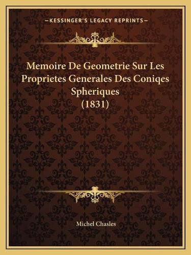 Cover image for Memoire de Geometrie Sur Les Proprietes Generales Des Coniqes Spheriques (1831)