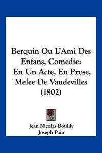 Cover image for Berquin Ou L'Ami Des Enfans, Comedie: En Un Acte, En Prose, Melee de Vaudevilles (1802)