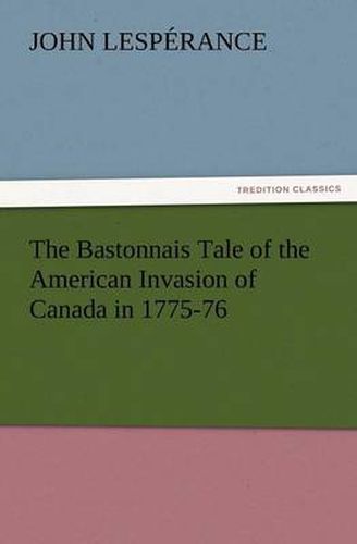 Cover image for The Bastonnais Tale of the American Invasion of Canada in 1775-76