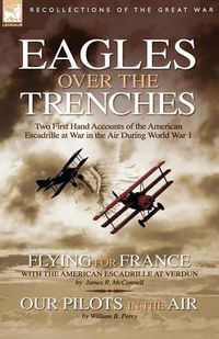 Cover image for Eagles Over the Trenches: Two First Hand Accounts of the American Escadrille at War in the Air During World War 1-Flying For France: With the American Escadrille at Verdun and Our Pilots in the Air