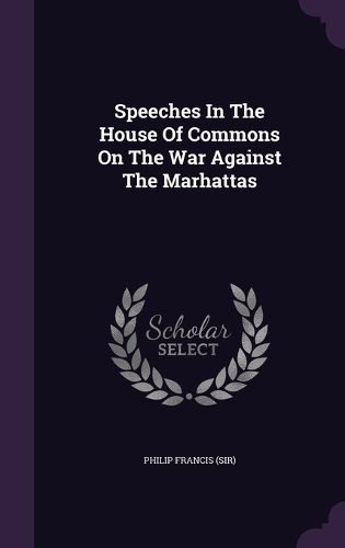 Cover image for Speeches in the House of Commons on the War Against the Marhattas