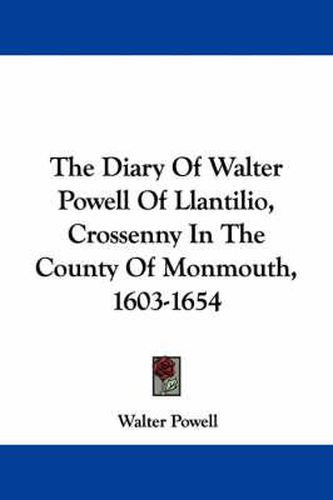 Cover image for The Diary of Walter Powell of Llantilio, Crossenny in the County of Monmouth, 1603-1654