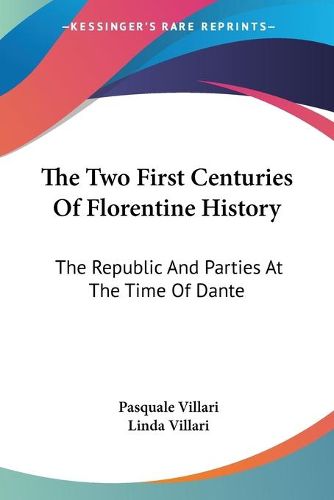 Cover image for The Two First Centuries Of Florentine History: The Republic And Parties At The Time Of Dante