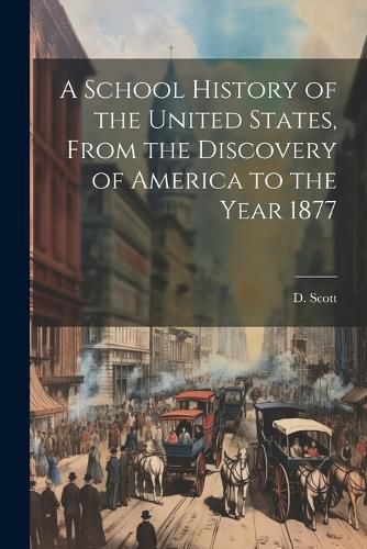 Cover image for A School History of the United States, From the Discovery of America to the Year 1877