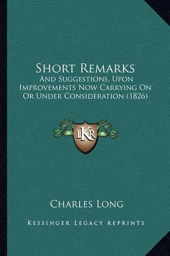 Short Remarks: And Suggestions, Upon Improvements Now Carrying on or Under Consideration (1826)