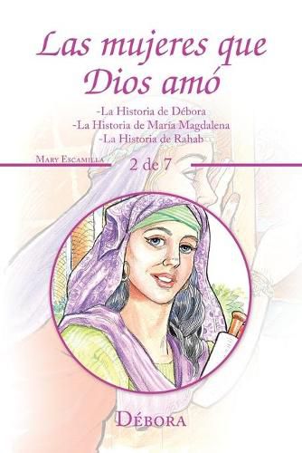 Las Mujeres Que Dios Amo: -La Historia De Debora -La Historia De Maria Magdalena -La Historia De Rahab