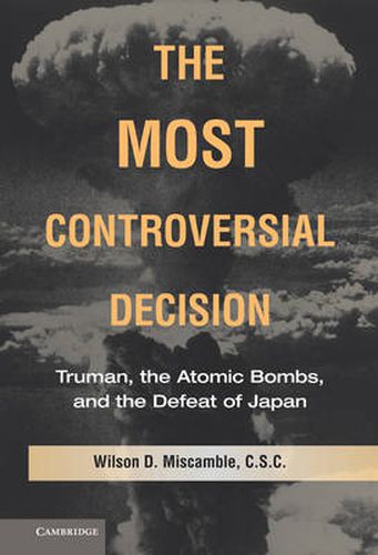 Cover image for The Most Controversial Decision: Truman, the Atomic Bombs, and the Defeat of Japan