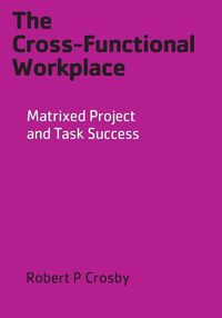 Cover image for The Cross-Functional Workplace: Matrixed Project and Task Success