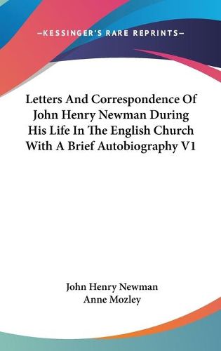 Letters and Correspondence of John Henry Newman During His Life in the English Church with a Brief Autobiography V1