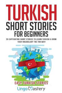 Cover image for Turkish Short Stories for Beginners: 20 Captivating Short Stories to Learn Turkish & Grow Your Vocabulary the Fun Way!