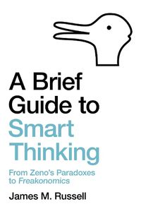 Cover image for A Brief Guide to Smart Thinking: From Zeno's Paradoxes to Freakonomics