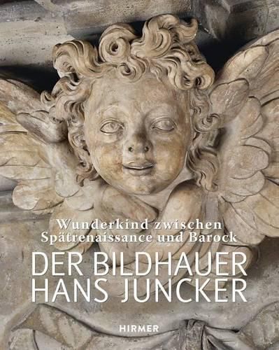 Der Bildhauer Hans Juncker: Wunderkind Zwischen Spatrenaissance Und Barock