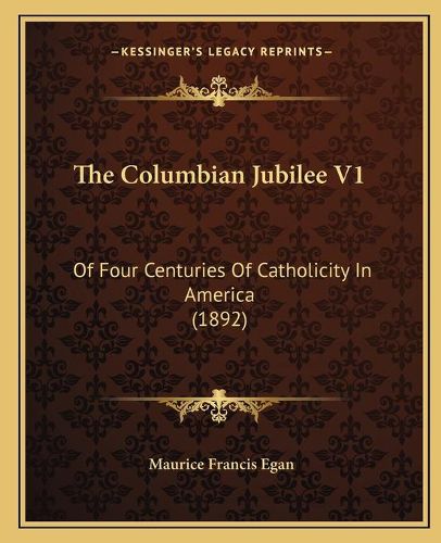 The Columbian Jubilee V1: Of Four Centuries of Catholicity in America (1892)