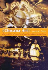 Cover image for Chicana Art: The Politics of Spiritual and Aesthetic Altarities