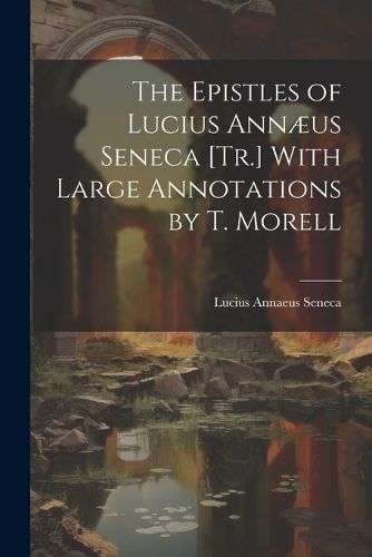 The Epistles of Lucius Annaeus Seneca [Tr.] With Large Annotations by T. Morell