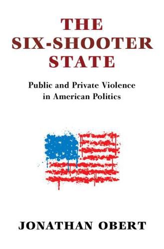 The Six-Shooter State: Public and Private Violence in American Politics