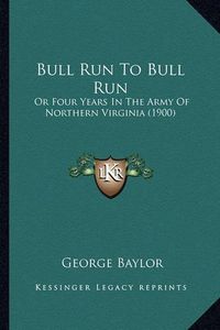 Cover image for Bull Run to Bull Run Bull Run to Bull Run: Or Four Years in the Army of Northern Virginia (1900) or Four Years in the Army of Northern Virginia (1900)