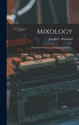 Cover image for Mixology; the Art of Preparing All Kinds of Drinks ..