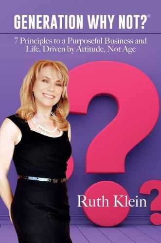 Cover image for Generation Why Not?(r): 7 Principles to a Purposeful Business and Life, Driven by Attitude, Not Age