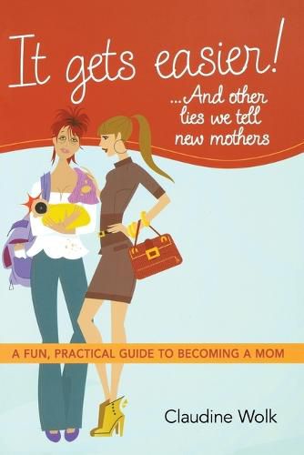 Cover image for It Gets Easier! . . . And Other Lies We Tell New Mothers: A Fun, Practical Guide to Becoming a Mom