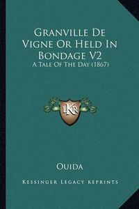 Cover image for Granville de Vigne or Held in Bondage V2: A Tale of the Day (1867)