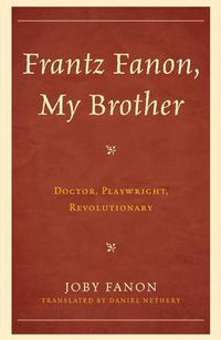 Cover image for Frantz Fanon, My Brother: Doctor, Playwright, Revolutionary