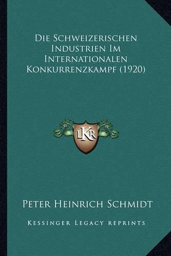 Die Schweizerischen Industrien Im Internationalen Konkurrenzkampf (1920)