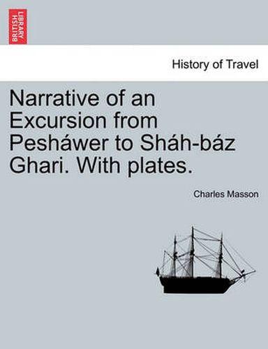 Cover image for Narrative of an Excursion from Pesh wer to Sh h-B z Ghari. with Plates.