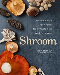 Cover image for Shroom: Mind-bendingly Good Recipes for Cultivated and Wild Mushrooms