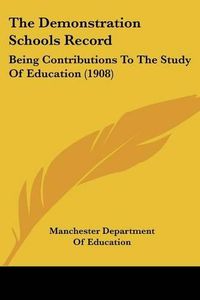 Cover image for The Demonstration Schools Record: Being Contributions to the Study of Education (1908)