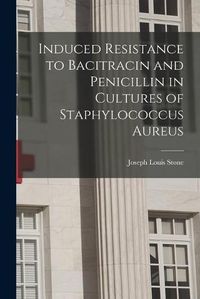 Cover image for Induced Resistance to Bacitracin and Penicillin in Cultures of Staphylococcus Aureus