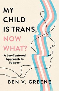 Cover image for My Child Is Trans, Now What?