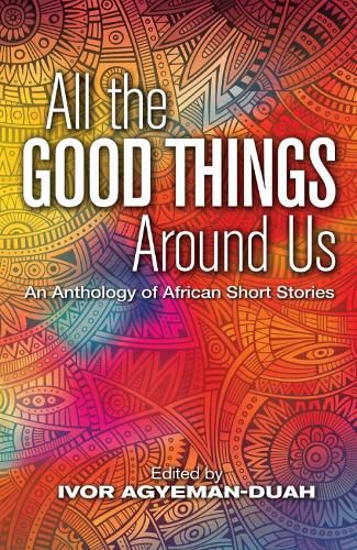 Cover image for All The Good Things Around Us: An Anthology of African Short Stories