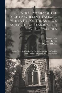 Cover image for The Whole Works Of The Right Rev. Jeremy Taylor ... With A Life Of The Author, And Critical Examination Of His Writings