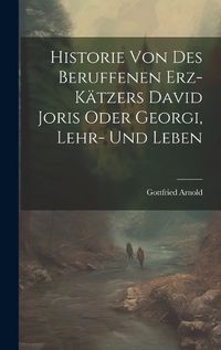 Cover image for Historie Von Des Beruffenen Erz-kaetzers David Joris Oder Georgi, Lehr- Und Leben