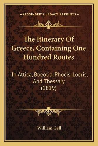 The Itinerary of Greece, Containing One Hundred Routes: In Attica, Boeotia, Phocis, Locris, and Thessaly (1819)