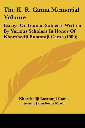 The K. R. Cama Memorial Volume: Essays on Iranian Subjects Written by Various Scholars in Honor of Kharshedji Rustamji Cama (1900)