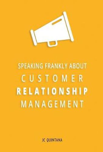 Cover image for Speaking Frankly About Customer Relationship Management: Why Customer Relationship Management Is Still Alive and Vital to Your Company's Customer Strategy