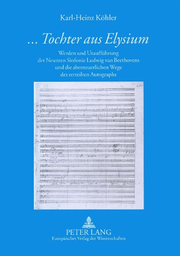 Cover image for ...Tochter Aus Elysium: Werden Und Urauffuehrung Der Neunten Sinfonie Ludwig Van Beethovens Und Die Abenteuerlichen Wege Des Zerteilten Autographs