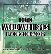 Cover image for Did the World War II Spies Have Super Cool Gadgets? History Book about Wars Children's Military Books