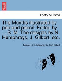 Cover image for The Months Illustrated by Pen and Pencil. Edited by ... S. M. the Designs by N. Humphreys, J. Gilbert, Etc.