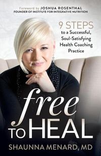 Cover image for Free to Heal: 9 Steps to a Successful, Soul-Satisfying Health Coaching Practice