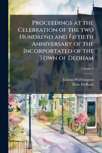 Cover image for Proceedings at the Celebration of the Two Hundrend and Fiftieth Anniversary of the Incorportated of the Town of Dedham
