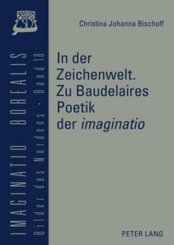 Cover image for In Der Zeichenwelt: Zu Baudelaires Poetik Der 'Imaginatio' : Mit Der Skizze Einer Diskursgeschichte Der 'Imaginatio