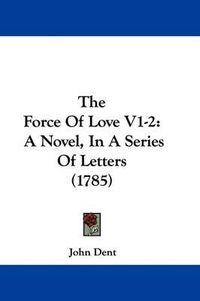 Cover image for The Force of Love V1-2: A Novel, in a Series of Letters (1785)