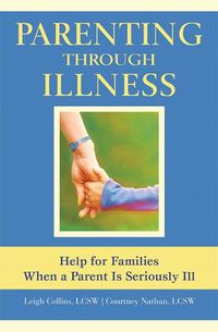 Cover image for Parenting Through Illness: Help for Families When a Parent is Seriously Ill