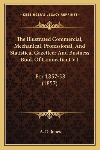 Cover image for The Illustrated Commercial, Mechanical, Professional, and Statistical Gazetteer and Business Book of Connecticut V1: For 1857-58 (1857)